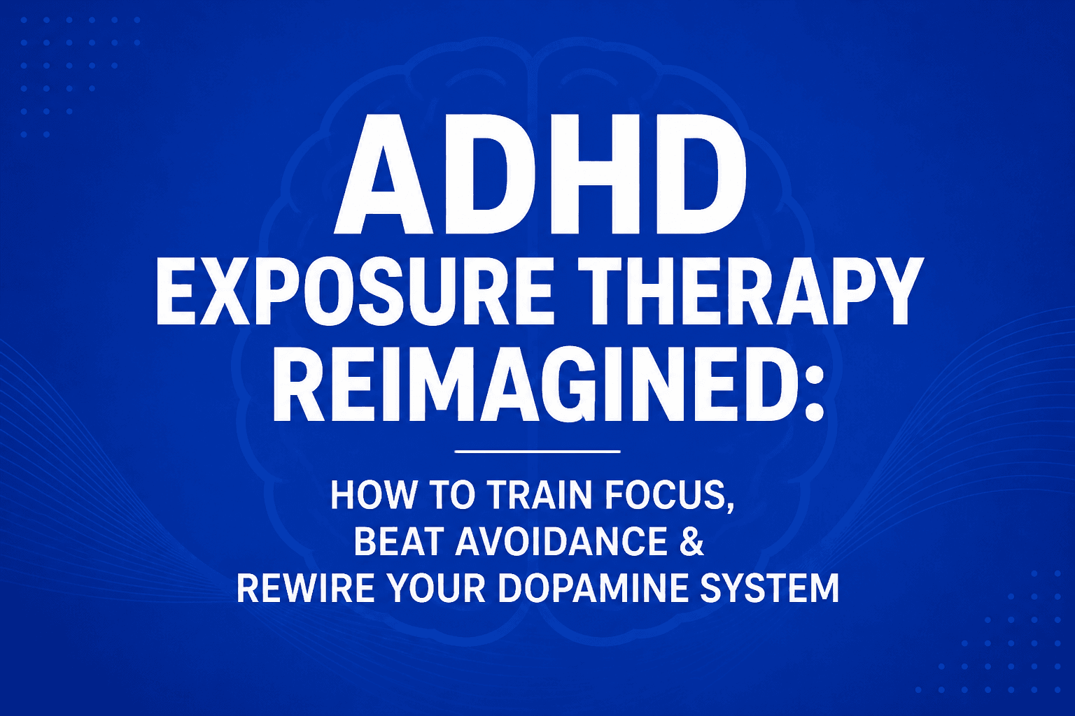 ADHD Exposure Therapy Reimagined: How to Train Focus, Beat Avoidance & Rewire Your Dopamine System